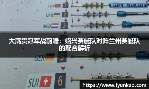 大满贯冠军战前瞻：绍兴赛艇队对阵兰州赛艇队的配合解析